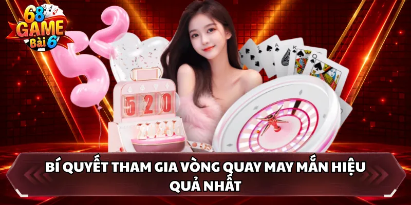 Bí quyết tham gia vòng quay may mắn hiệu quả nhất 