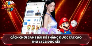 Cách Chơi Game Bài Dễ Thắng Được Các Cao Thủ 68GB Đúc Kết