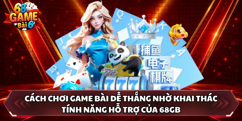 Cách chơi game bài dễ thắng nhờ khai thác tính năng hỗ trợ của 68GB