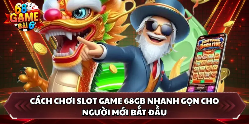 Cách chơi slot game 68GB nhanh gọn cho người mới bắt đầu