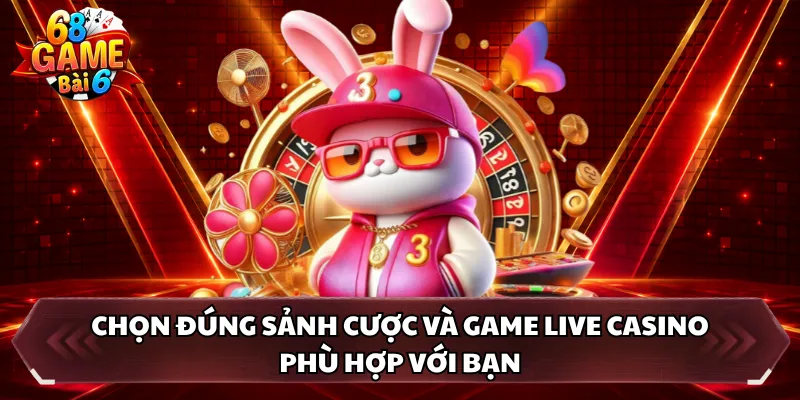 Chọn đúng sảnh cược và game live casino phù hợp với bạn