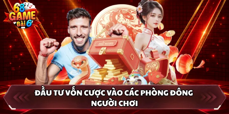 Đầu tư vốn cược vào các phòng đông người chơi