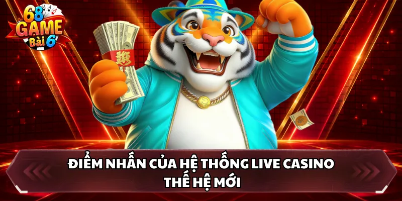 Điểm nhấn của hệ thống live casino thế hệ mới
