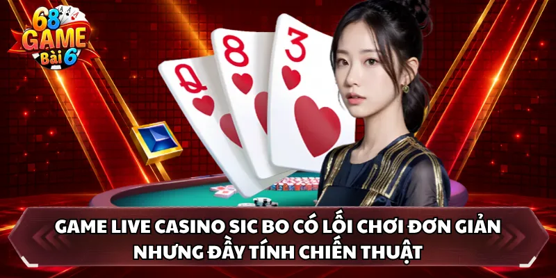 Game live casino Sic Bo có lối chơi đơn giản nhưng đầy tính chiến thuật