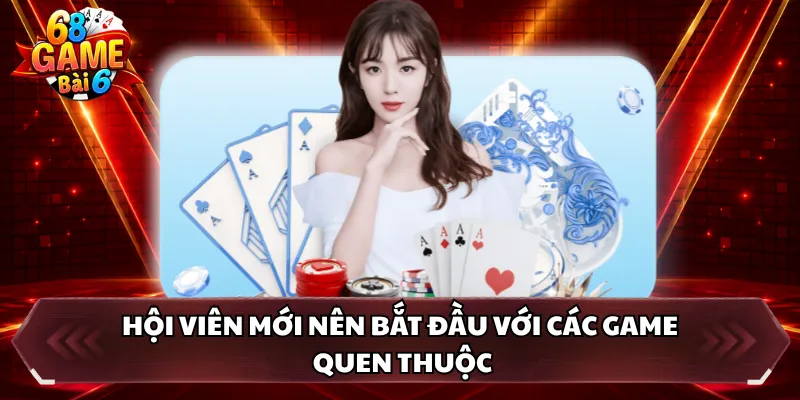 Hội viên mới nên bắt đầu với các game quen thuộc
