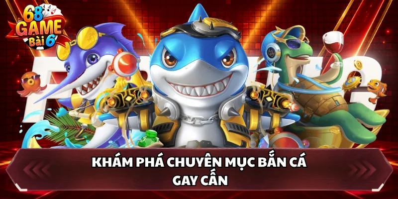 Khám phá chuyên mục bắn cá gay cấn