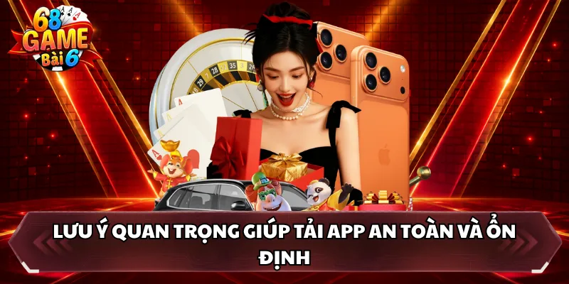 Lưu ý quan trọng giúp tải app an toàn và ổn định 