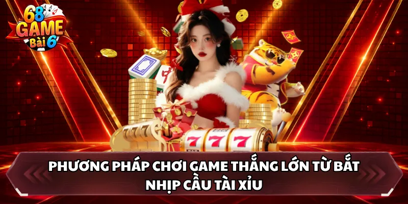 Phương pháp chơi game thắng lớn từ bắt nhịp cầu tài xỉu