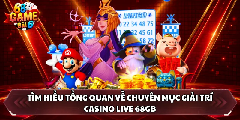 Tìm hiểu tổng quan về chuyên mục giải trí casino live 68GB