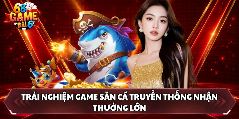 Trải nghiệm game săn cá truyền thống nhận thưởng lớn