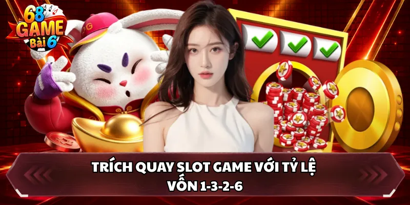 Trích quay slot game với tỷ lệ vốn 1-3-2-6