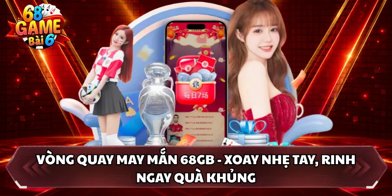 Vòng Quay May Mắn 68GB - Xoay Nhẹ Tay, Rinh Ngay Quà Khủng